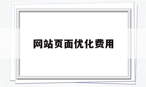 网站页面优化费用(网站页面优化总结)