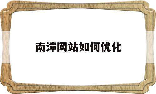 南漳网站如何优化(优化网站的步骤)