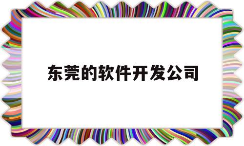 东莞的软件开发公司(东莞软件开发工资一般多少)