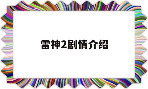 雷神2剧情介绍(雷神剧情介绍详细解析)