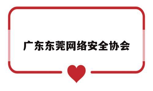 广东东莞网络安全协会(东莞市网络学院)