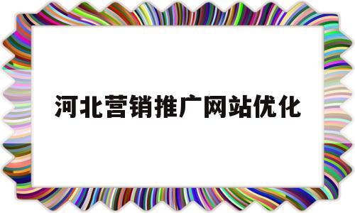 河北营销推广网站优化(河北网站优化公司)