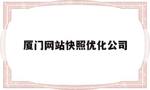 厦门网站快照优化公司(厦门网站优化快速排名)