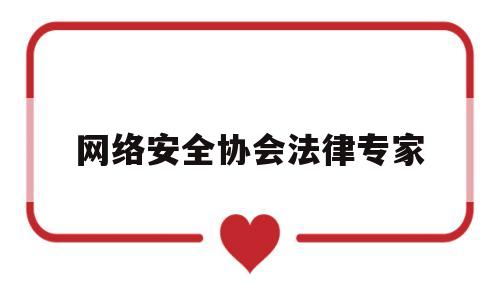 网络安全协会法律专家(网络安全与信息技术协会)