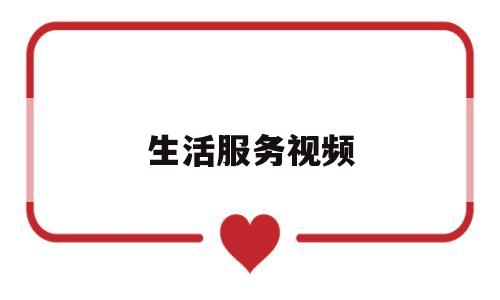 生活服务视频(生活服务201636)