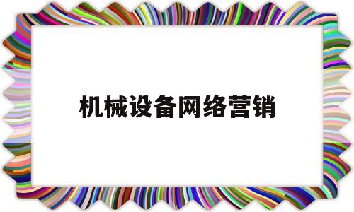 机械设备网络营销(机械设备网络营销策划方案)