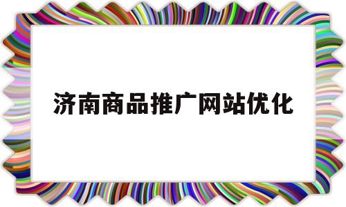 济南商品推广网站优化(济南网站推广哪个好)