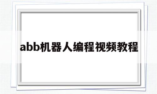abb机器人编程视频教程(abb机器人编程教学)