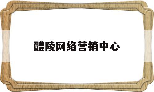 醴陵网络营销中心(醴陵网络公司)