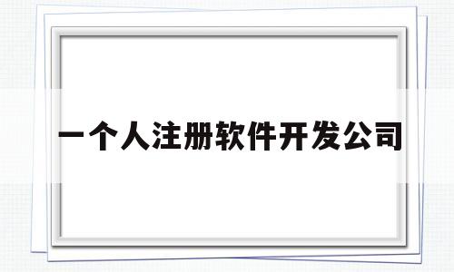 一个人注册软件开发公司(开发注册一个软件需要多少钱)
