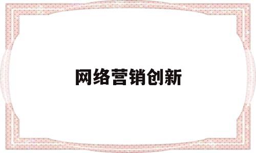 网络营销创新(网络营销创新学案)