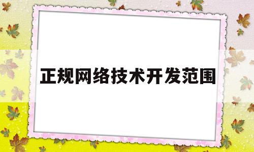 正规网络技术开发范围(正规网络技术开发范围包括)
