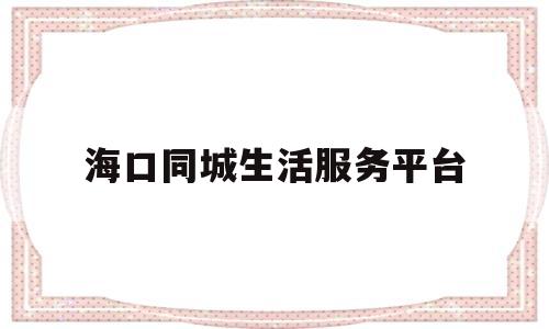海口同城生活服务平台(海口 以下 同城 房产网)