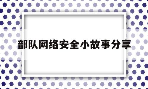 部队网络安全小故事分享(部队网络安全宣传语)