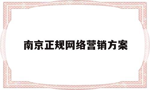 南京正规网络营销方案(南京正规网络营销方案设计公司)