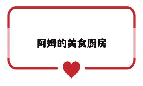 阿姆的美食厨房(阿姆餐百度百科)