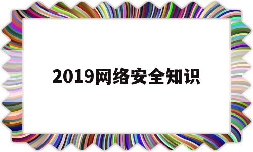 2019网络安全知识(2020年网络安全知识)
