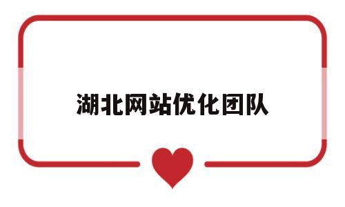 湖北网站优化团队(专业的网站优化公司)
