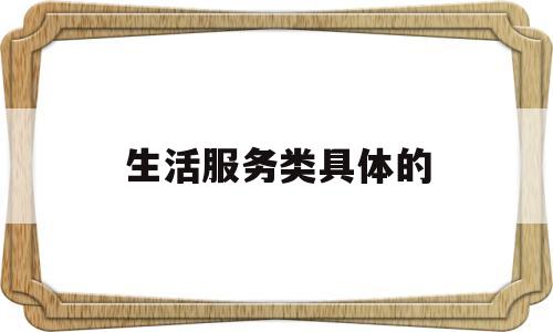 生活服务类具体的(生活服务类有哪些)