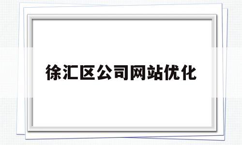 徐汇区公司网站优化(上海市徐汇区公司名录)