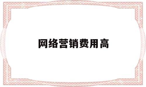 网络营销费用高(网络营销的计费方式)
