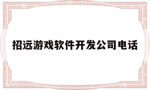 招远游戏软件开发公司电话(招远游戏软件开发公司电话地址)