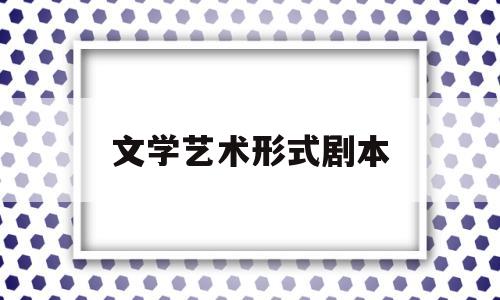文学艺术形式剧本(文学剧本的表现手段以 为主)