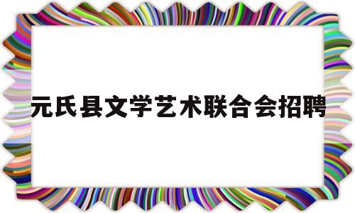 元氏县文学艺术联合会招聘(元氏县文化局)