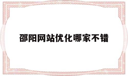邵阳网站优化哪家不错(邵阳县网站建设公司)