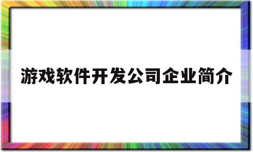 游戏软件开发公司企业简介(游戏软件开发公司企业简介模板)