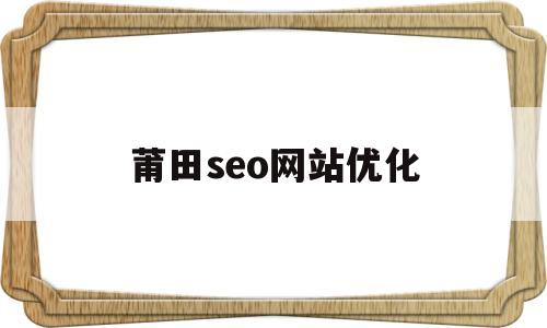 莆田seo网站优化(莆田百度整站优化服务)