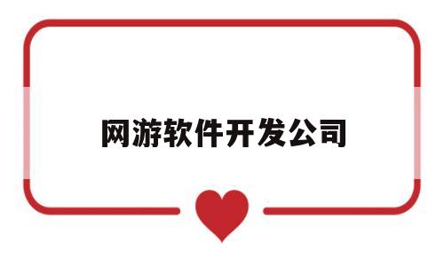 网游软件开发公司(游戏软件开发公司简介)