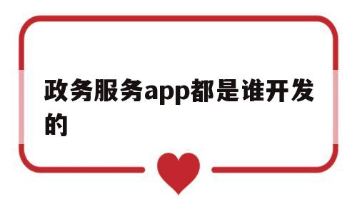 政务服务app都是谁开发的(很多单位开通了政务app,效果不错,但也存在一些问题)
