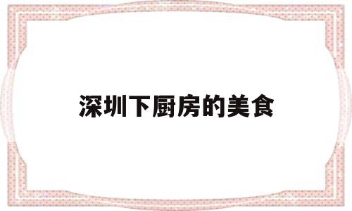 深圳下厨房的美食(深圳下酒菜)