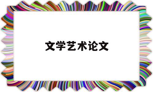 文学艺术论文(文艺学论文选题方向)