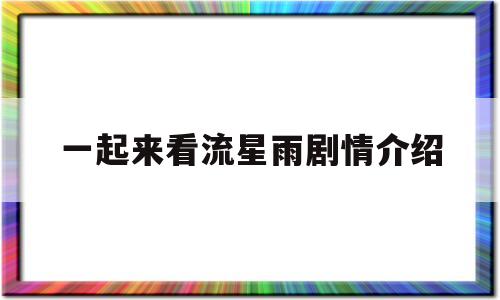 一起来看流星雨剧情介绍(一起来看流星雨演员表全部介绍)
