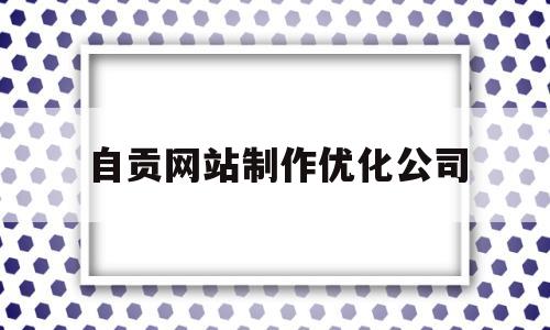 自贡网站制作优化公司(自贡百度整站优化服务)