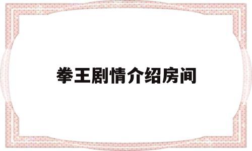 拳王剧情介绍房间(拳王新剧)