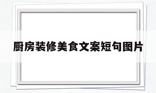 厨房装修美食文案短句图片(厨房装修美食文案短句图片大全)