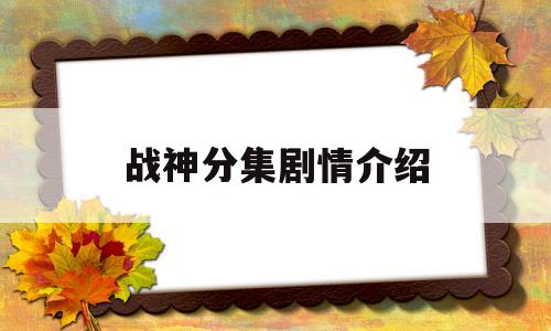 战神分集剧情介绍(战神分集剧情介绍大全)