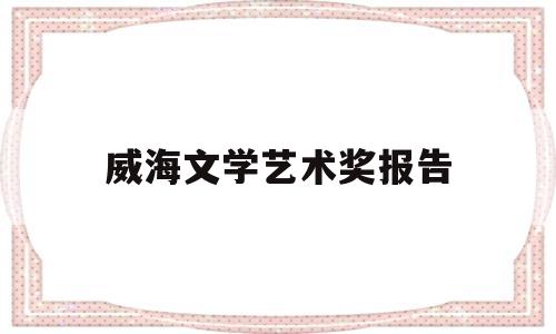 威海文学艺术奖报告(第四届威海文化名家)