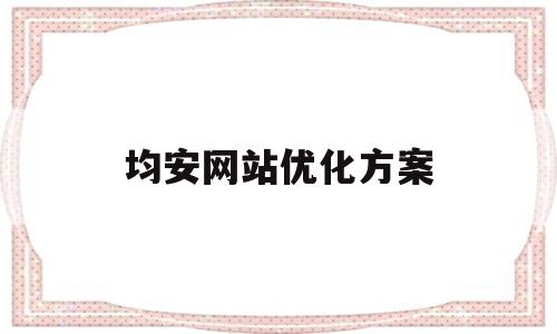 均安网站优化方案(网站优化方案总结)