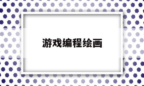 游戏编程绘画(游戏编程视频教程)