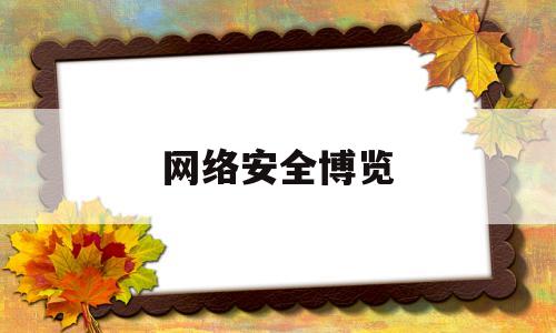 网络安全博览(网络安全博览会2023年)
