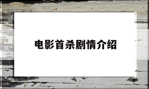 电影首杀剧情介绍(电影首杀剧情介绍详细)