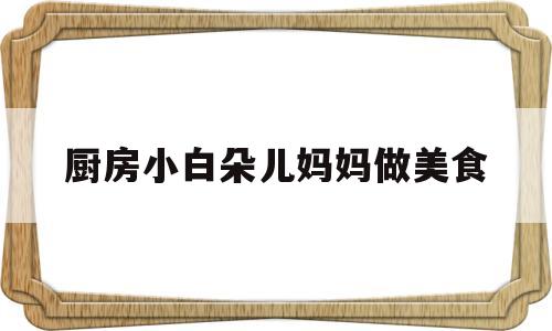 厨房小白朵儿妈妈做美食(厨房用品大全1000种)