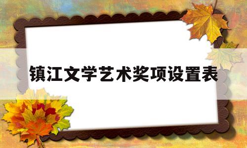 镇江文学艺术奖项设置表(镇江市艺术创作研究中心)