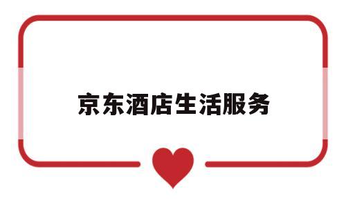京东酒店生活服务(京东商城酒店)