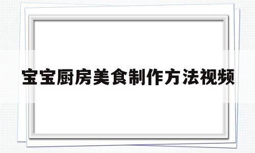 宝宝厨房美食制作方法视频(宝宝厨房效果图)