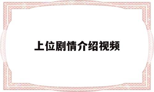 上位剧情介绍视频(上位电视剧视频)